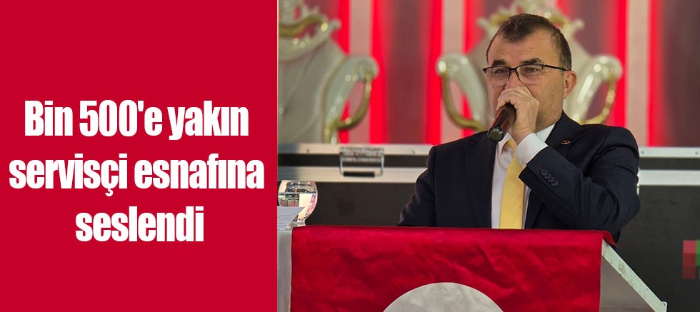 Bin 500'e yakın servisçi esnafına seslendi