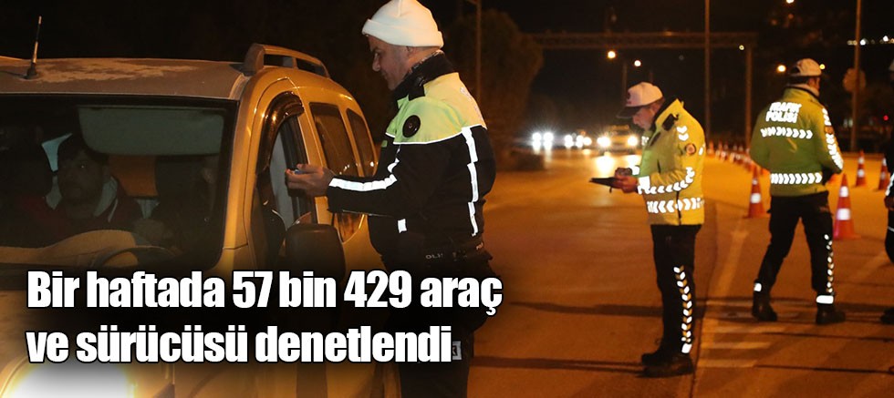 Bir haftada 57 bin 429 araç ve sürücüsü denetlendi