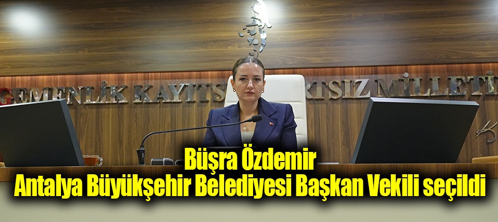 Büşra Özdemir Antalya Büyükşehir Belediyesi Başkan Vekili seçildi