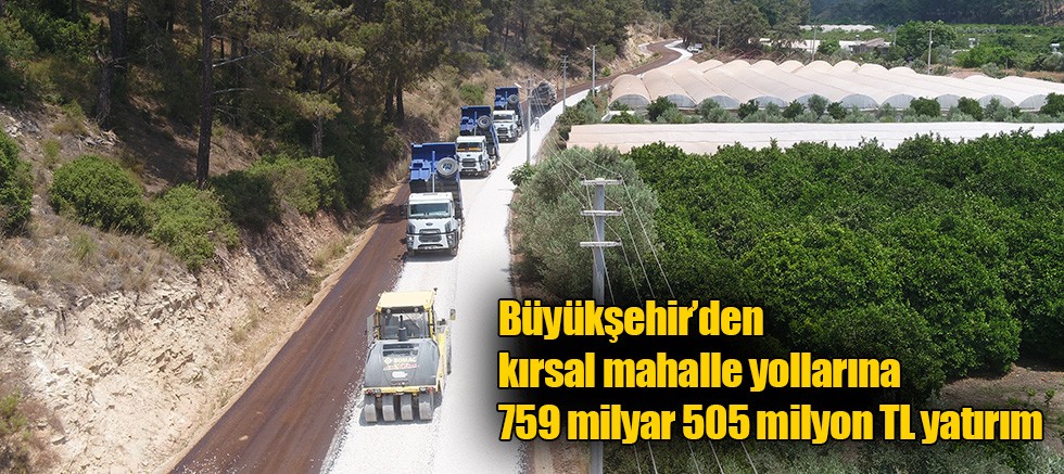 Büyükşehir’den kırsal mahalle yollarına 759 milyar 505 milyon TL yatırım