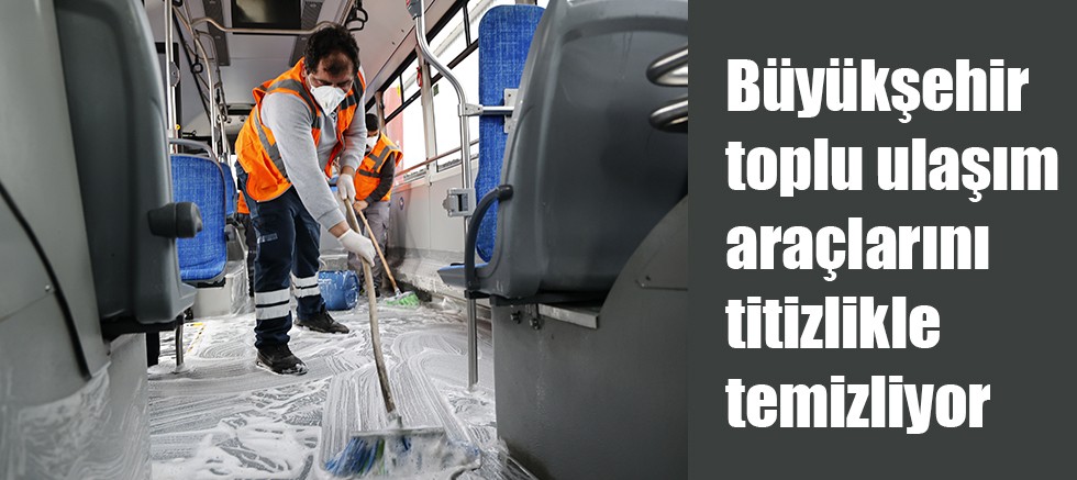 Büyükşehir toplu ulaşım araçlarını titizlikle temizliyor 