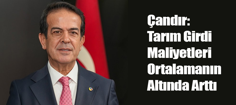 Çandır: Tarım Girdi Maliyetleri Ortalamanın Altında Arttı