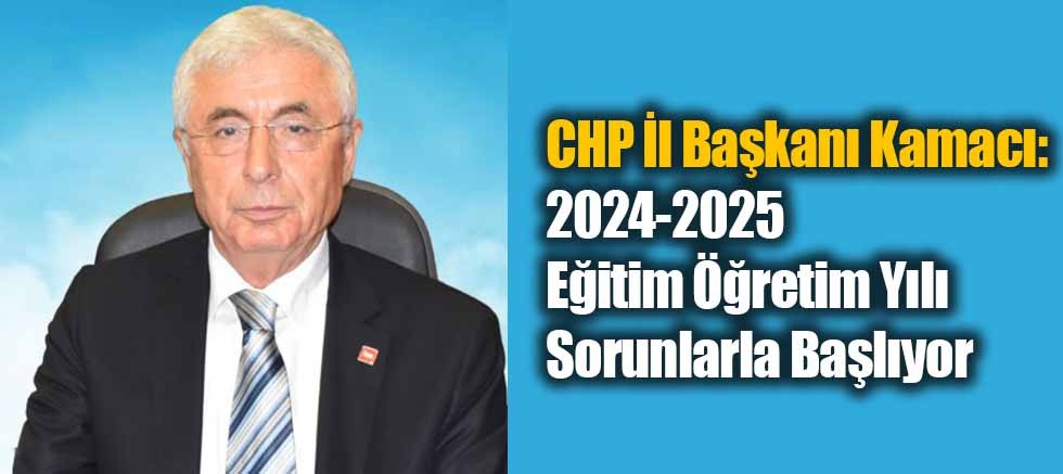 CHP İl Başkanı Kamacı: 2024-2025 Eğitim Öğretim Yılı Sorunlarla Başlıyor