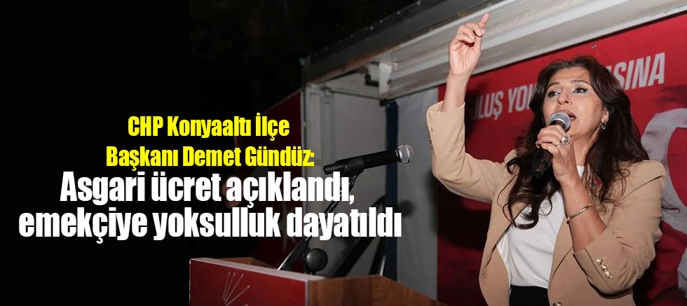 CHP Konyaaltı İlçe Başkanı Demet Gündüz: Asgari ücret açıklandı, emekçiye yoksulluk dayatıldı