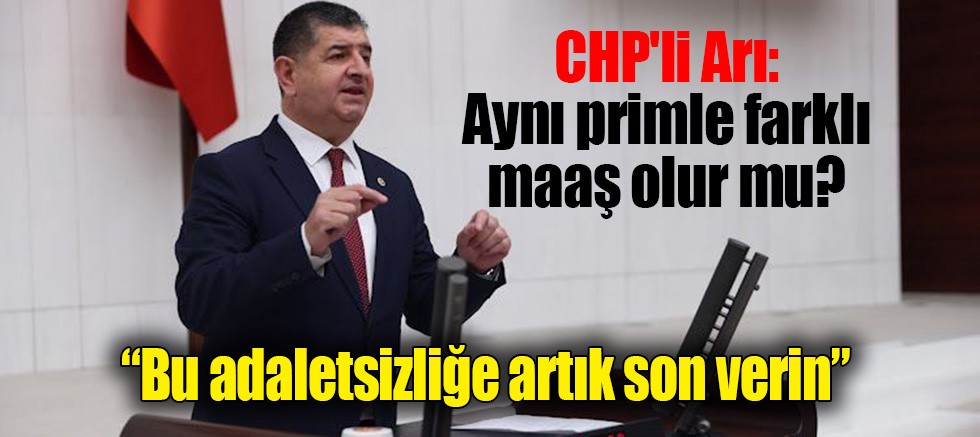 CHP'li Arı: Aynı primle farklı maaş olur mu? Bu adaletsizliğe artık son verin