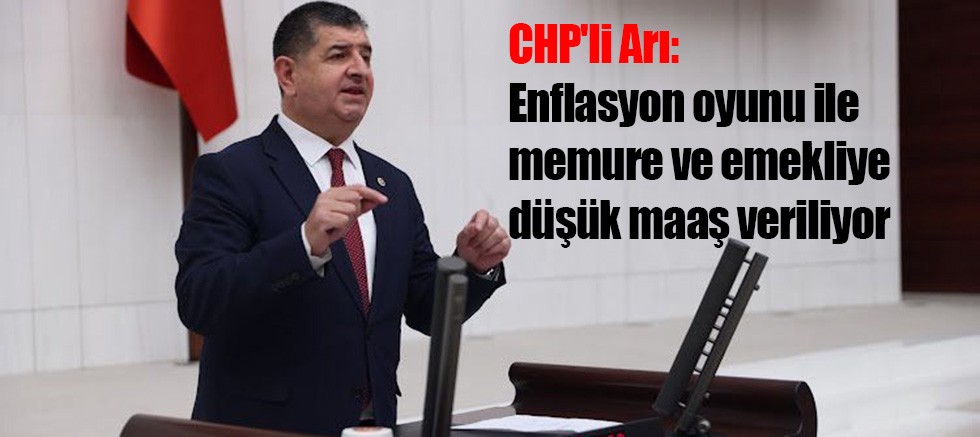 CHP'li Arı: Enflasyon oyunu ile memure ve emekliye düşük maaş veriliyor