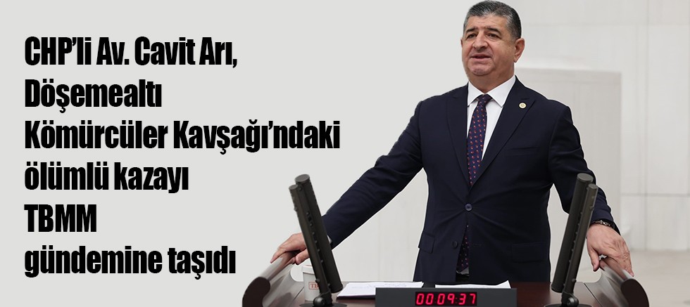 CHP’li Av. Cavit Arı, Döşemealtı Kömürcüler Kavşağı’ndaki Ölümlü Kazayı TBMM Gündemine taşıdı