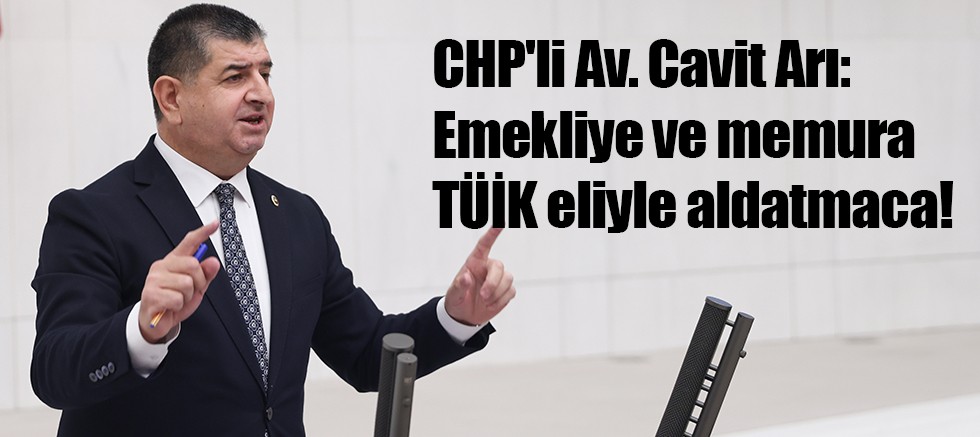CHP'li Av. Cavit Arı: Emekliye ve memura TÜİK eliyle aldatmaca!