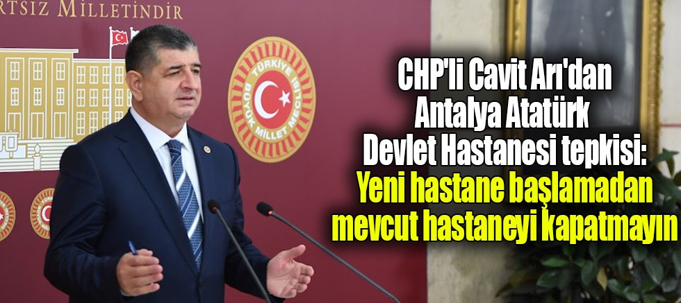 CHP'li Cavit Arı'dan Antalya Atatürk Devlet Hastanesi tepkisi
