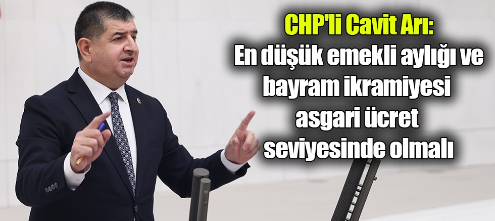 CHP'li Cavit Arı: En düşük emekli aylığı ve bayram ikramiyesi asgari ücret seviyesinde olmalı