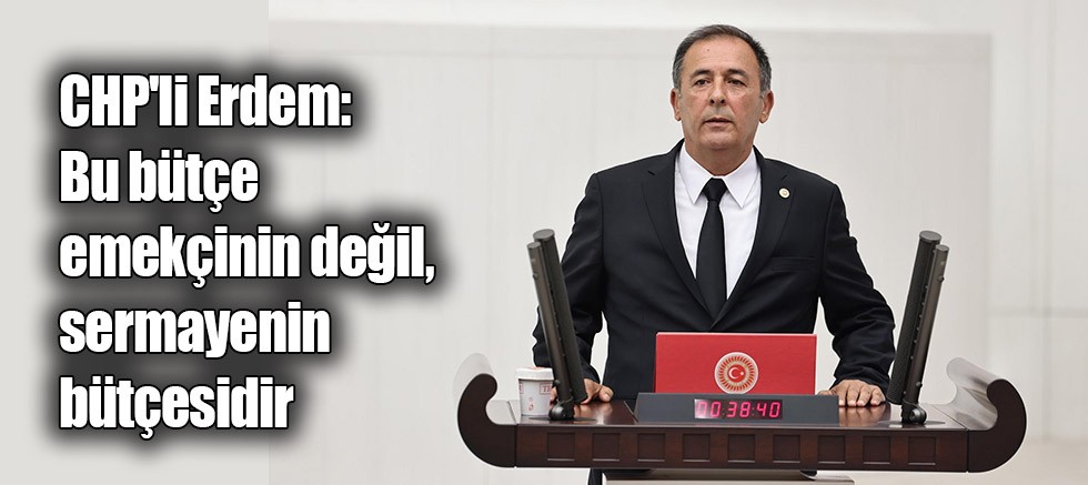 CHP'li Erdem: Bu bütçe emekçinin değil, sermayenin bütçesidir