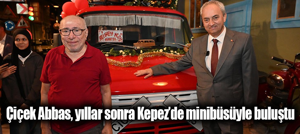 Çiçek Abbas, yıllar sonra Kepez’de minibüsüyle buluştu