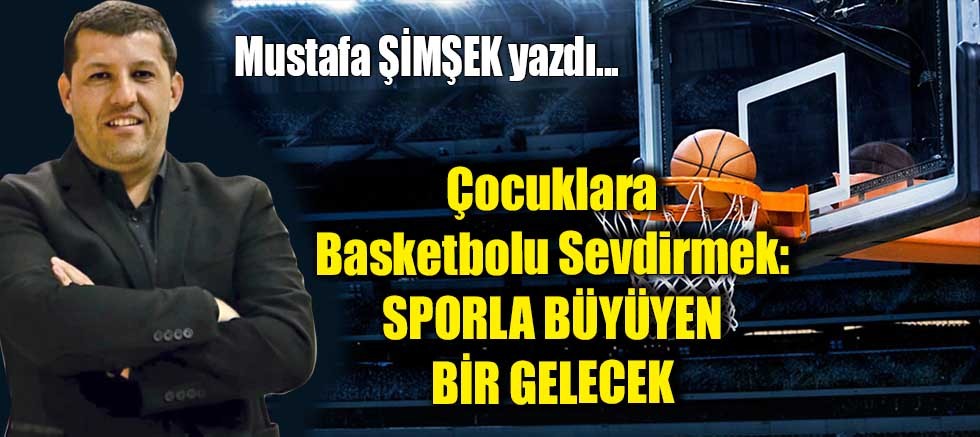 Çocuklara Basketbolu Sevdirmek: Sporla Büyüyen Bir Gelecek