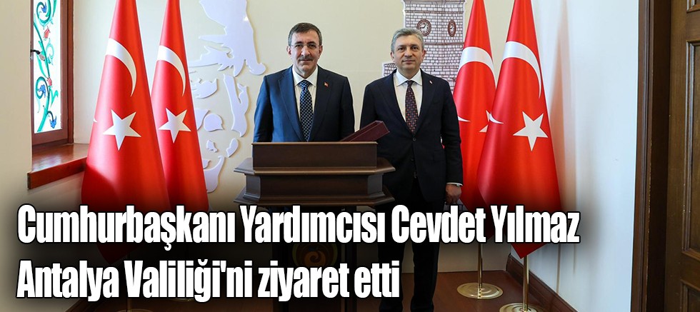 Cumhurbaşkanı Yardımcısı Cevdet Yılmaz Antalya Valiliği'ni ziyaret etti