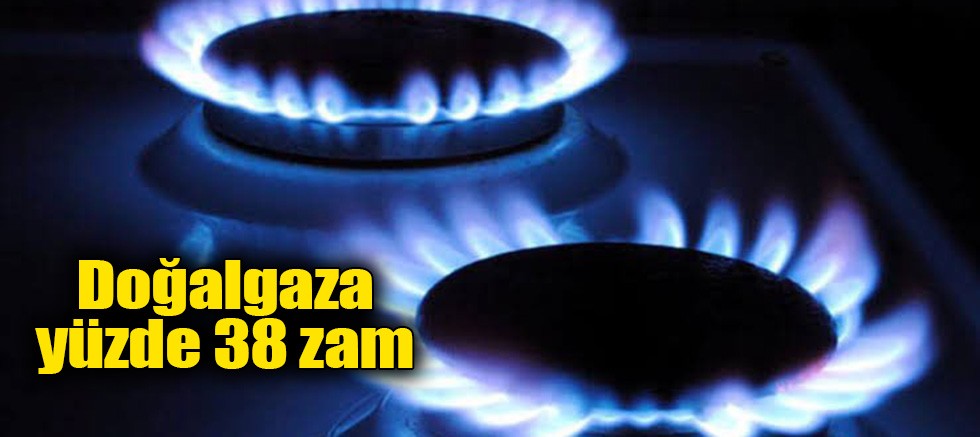 Doğalgaza yüzde 38 zam