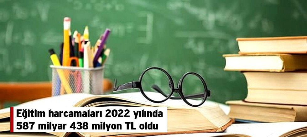 Eğitim harcamaları 2022 yılında 587 milyar 438 milyon TL oldu