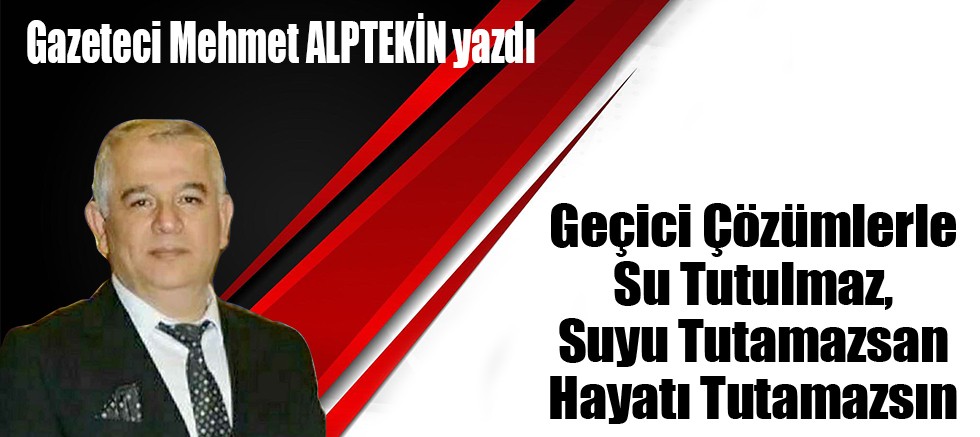 Geçici Çözümlerle Su Tutulmaz, Suyu Tutamazsan Hayatı Tutamazsın