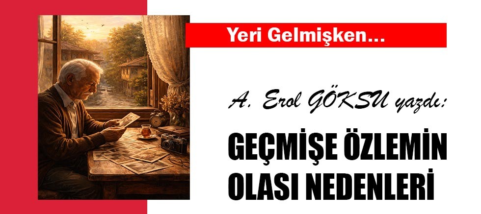 GEÇMİŞE ÖZLEMİN OLASI NEDENLERİ