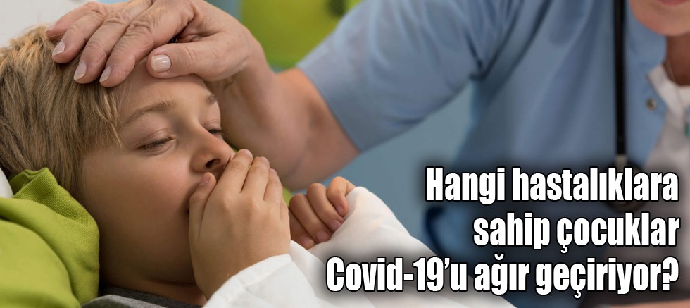 Hangi hastalıklara sahip çocuklar Covid-19’u ağır geçiriyor?