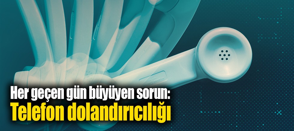 Her geçen gün büyüyen sorun: Telefon dolandırıcılığı