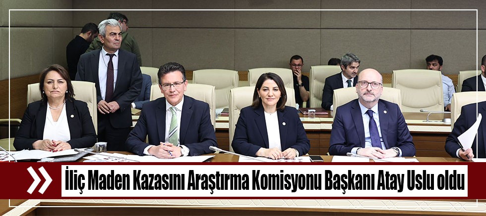 İliç Maden Kazasını Araştırma Komisyonu Başkanı Atay Uslu oldu