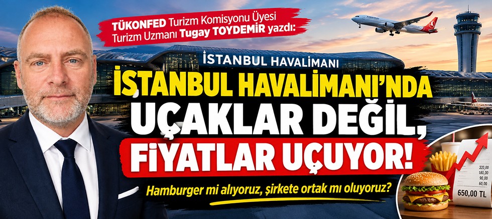 İSTANBUL HAVALİMANI’NDA UÇAKLAR DEĞİL, FİYATLAR UÇUYOR! Hamburger mi alıyoruz, şirkete ortak mı oluyoruz?