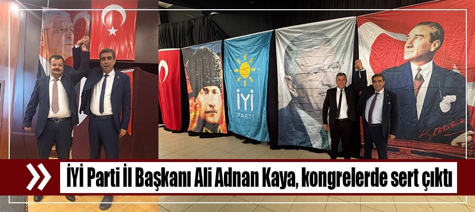 İYİ Parti İl Başkanı Ali Adnan Kaya, kongrelerde sert çıktı