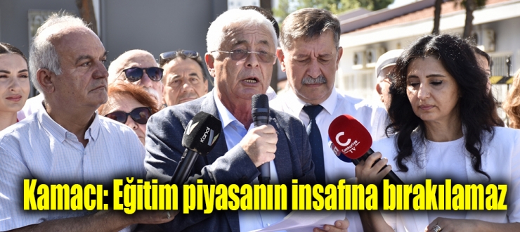 Kamacı: Eğitim piyasanın insafına bırakılamaz