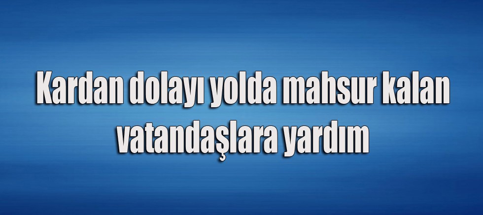 Kardan Dolayı Yolda Mahsur Kalan Vatandaşlara Yardım