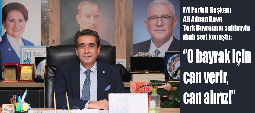 Kaya: ‘’O bayrak için can verir, can alırız!’’