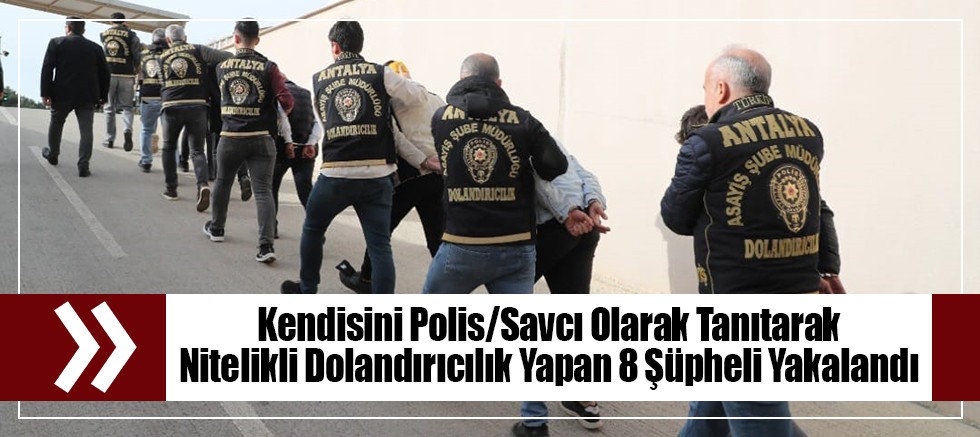 Kendisini Polis/Savcı Olarak Tanıtarak Nitelikli Dolandırıcılık Yapan 8 Şüpheli Yakalandı