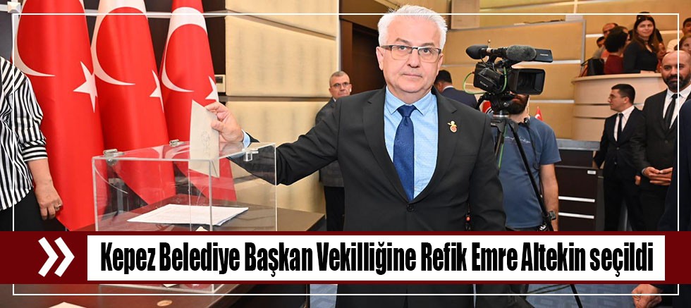 Kepez Belediye Başkan Vekilliğine Refik Emre Altekin seçildi