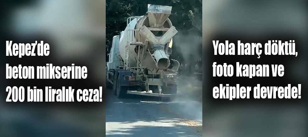 Kepez’de beton mikserine 200 bin liralık ceza!