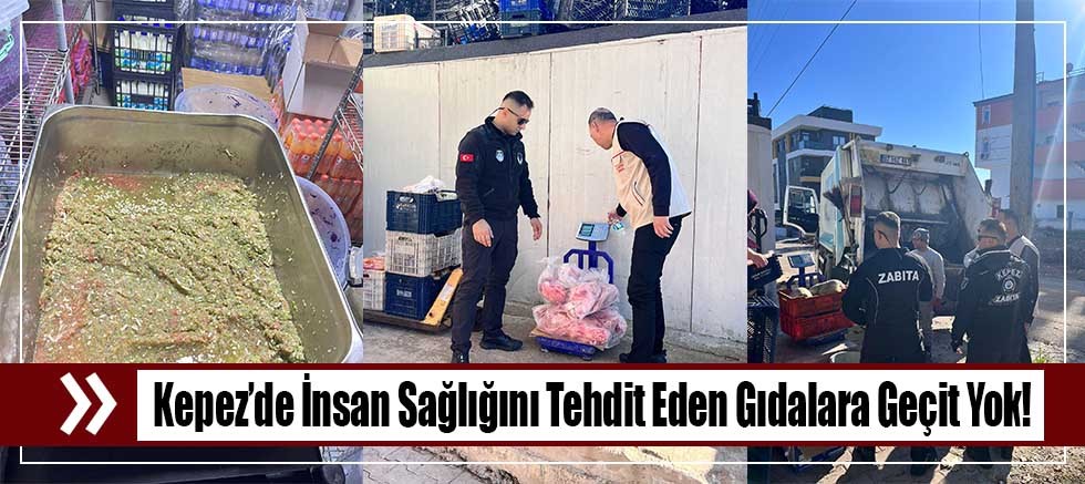 Kepez’de İnsan Sağlığını Tehdit Eden Gıdalara Geçit Yok!