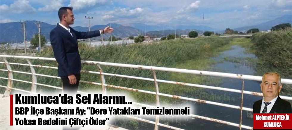 Kumluca'da Sel Alarmı…  BBP İlçe Başkanı Ay, 