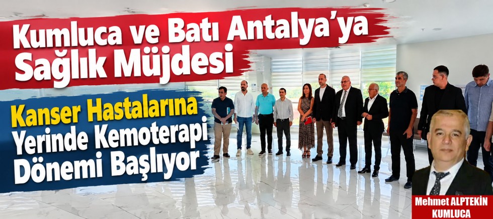 Kumluca ve Batı Antalya’ya Sağlık Müjdesi! Kanser Hastalarına Yerinde Kemoterapi Dönemi Başlıyor