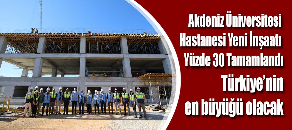 Akdeniz Üniversitesi Hastanesi Yeni İnşaatı Yüzde 30 Tamamlandı
