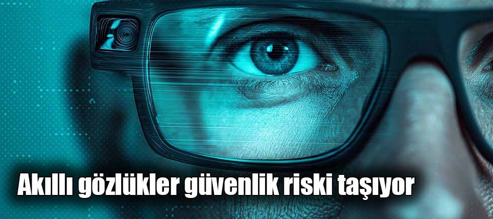 Akıllı gözlükler güvenlik riski taşıyor