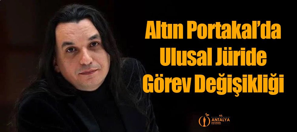 Altın Portakal’da Ulusal Jüride Görev Değişikliği 