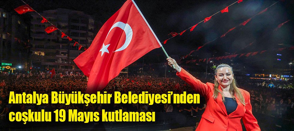 Antalya Büyükşehir Belediyesi’nden coşkulu 19 Mayıs kutlaması