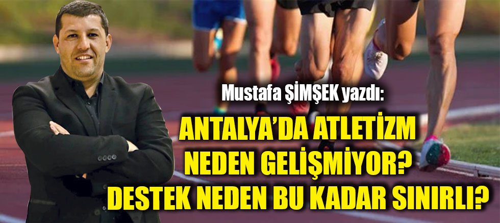 ANTALYA’DA ATLETİZM NEDEN GELİŞMİYOR? DESTEK NEDEN BU KADAR SINIRLI?