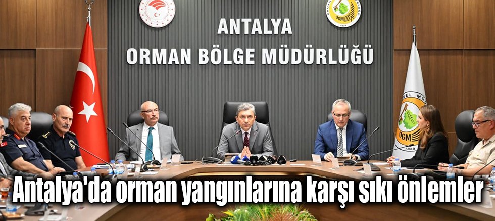Antalya'da orman yangınlarına karşı sıkı önlemler