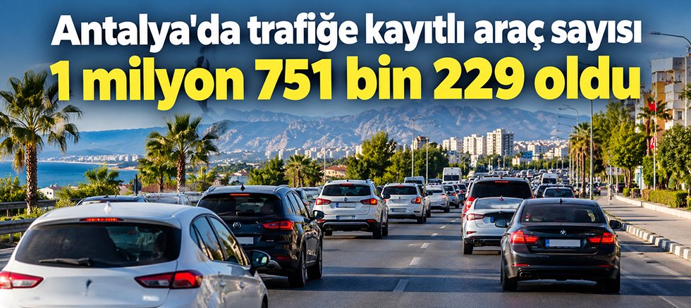 Antalya'da trafiğe kayıtlı araç sayısı 1 milyon 751 bin 229 oldu
