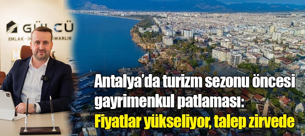 Antalya’da turizm sezonu öncesi gayrimenkul patlaması: Fiyatlar yükseliyor, talep zirvede