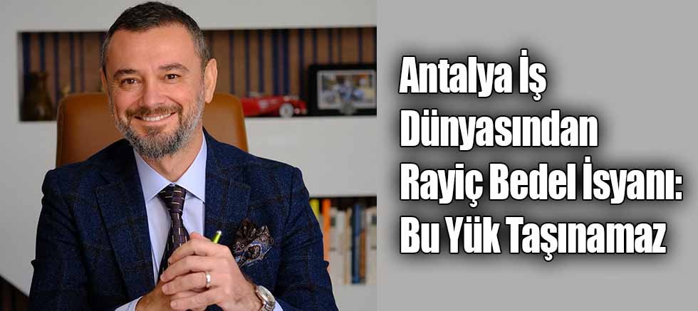 Antalya İş Dünyasından Rayiç Bedel İsyanı 