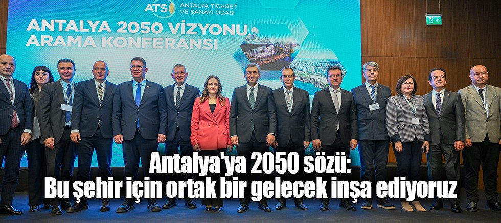 Antalya'ya 2050 sözü: Bu şehir için ortak bir gelecek inşa ediyoruz