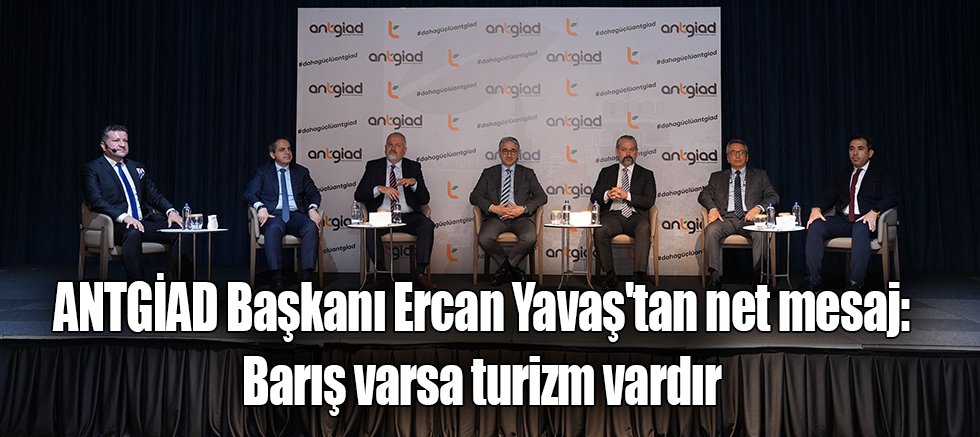 ANTGİAD Başkanı Ercan Yavaş'tan net mesaj: Barış varsa turizm vardır