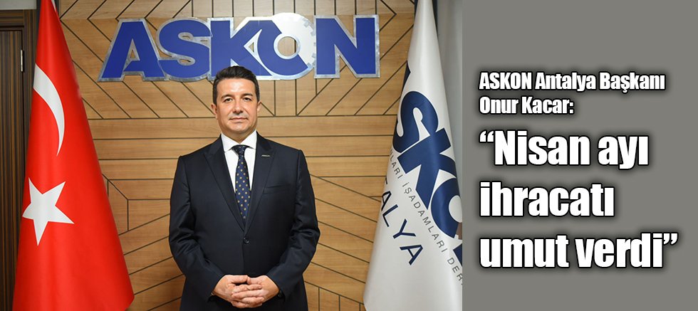 ASKON Antalya Başkanı Onur Kacar: “Nisan ayı ihracatı umut verdi”
