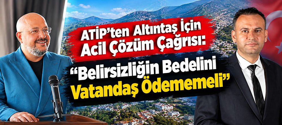 ATİP’ten Altıntaş İçin Acil Çözüm Çağrısı: “Belirsizliğin Bedelini Vatandaş Ödememeli”