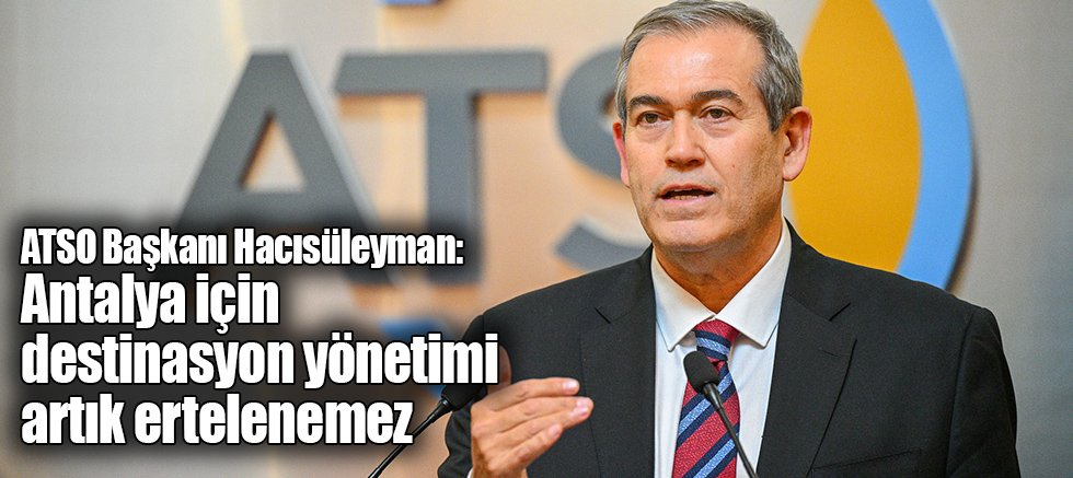ATSO Başkanı Hacısüleyman: Antalya için destinasyon yönetimi artık ertelenemez